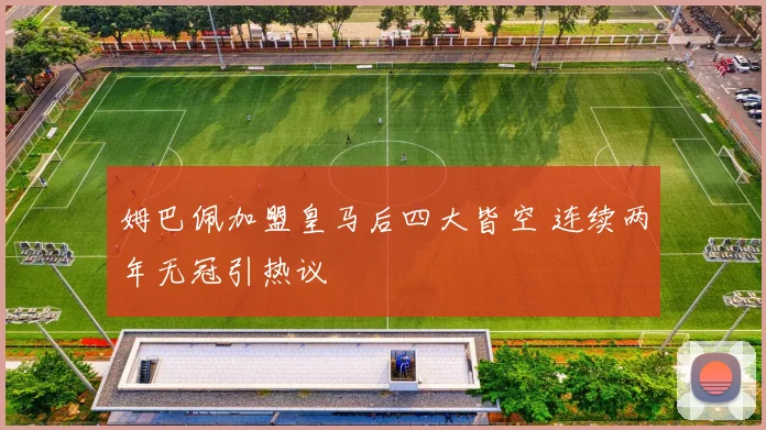 姆巴佩加盟皇马后四大皆空 连续两年无冠引热议
