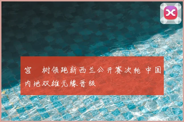 宫祐树领跑新西兰公开赛次轮 中国内地双雄无缘晋级