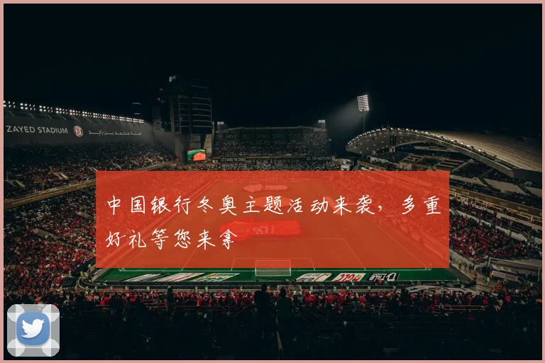 中国银行冬奥主题活动来袭，多重好礼等您来拿