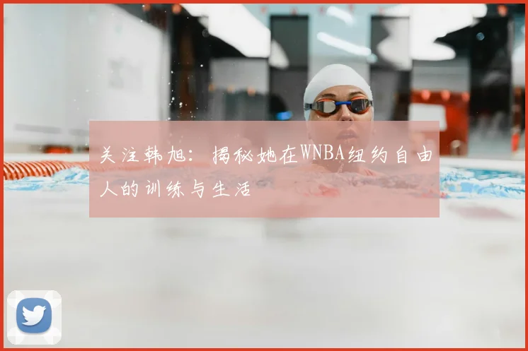 关注韩旭：揭秘她在WNBA纽约自由人的训练与生活