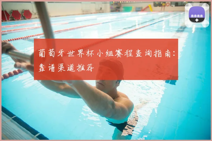 葡萄牙世界杯小组赛程查询指南：靠谱渠道推荐