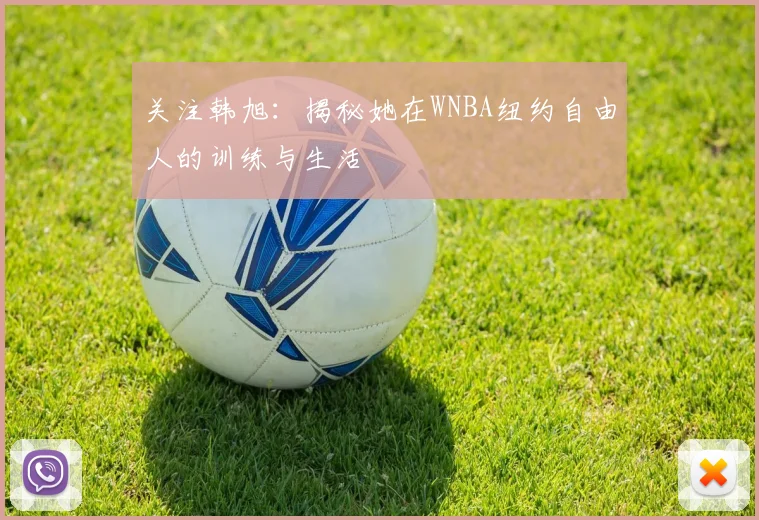 关注韩旭：揭秘她在WNBA纽约自由人的训练与生活